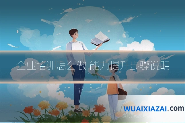 企业培训怎么做 能力提升步骤说明