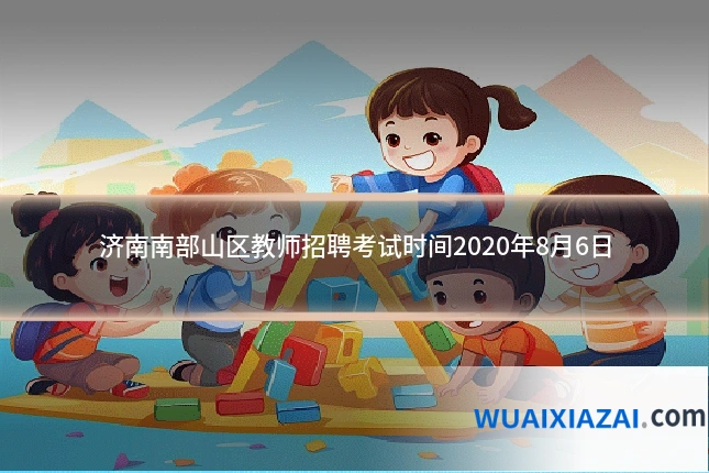 济南南部山区教师招聘考试时间2020年8月6日