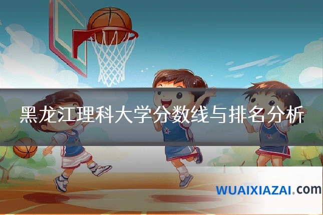 黑龙江理科大学分数线与排名分析