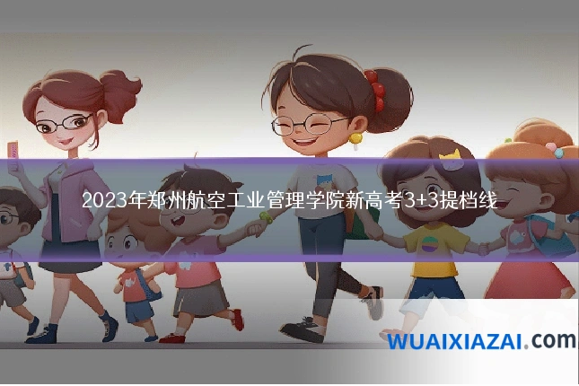 2023年郑州航空工业管理学院新高考3+3提档线