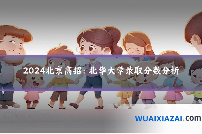 2024北京高招：北华大学录取分数分析