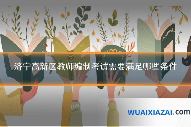 济宁高新区教师编制考试需要满足哪些条件