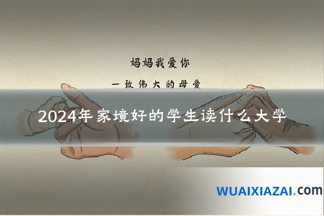2024年家境好的学生读什么大学