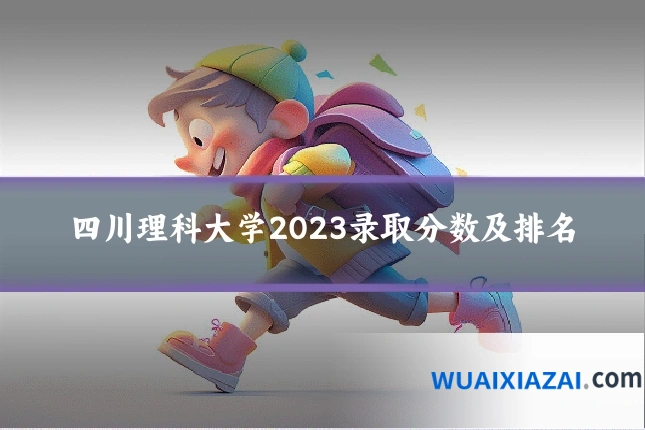 四川理科大学2023录取分数及排名