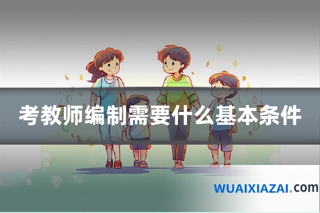 考教师编制需要什么基本条件