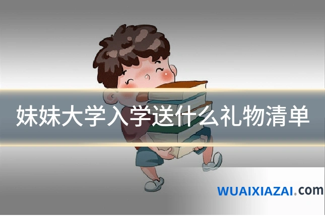 妹妹大学入学送什么礼物清单