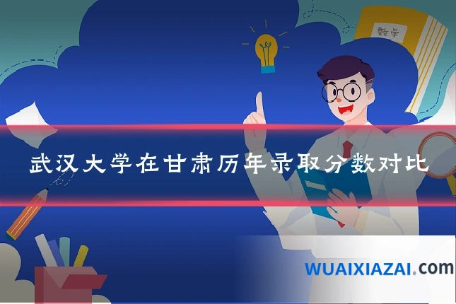 武汉大学在甘肃历年录取分数对比