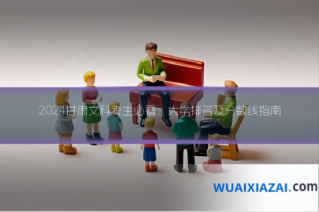 2024甘肃文科考生必看：大学排名及分数线指南