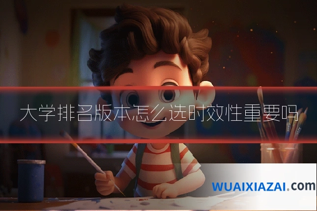 大学排名版本怎么选时效性重要吗