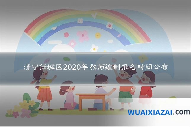 济宁任城区2020年教师编制报名时间公布
