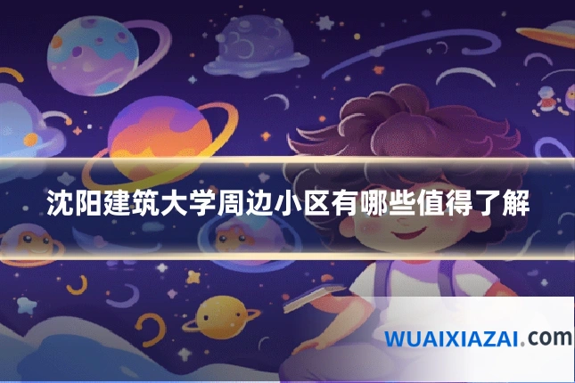 沈阳建筑大学周边小区有哪些值得了解