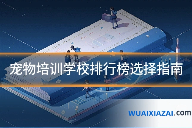 宠物培训学校排行榜选择指南