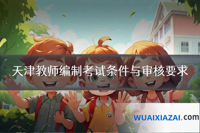 天津教师编制考试条件与审核要求