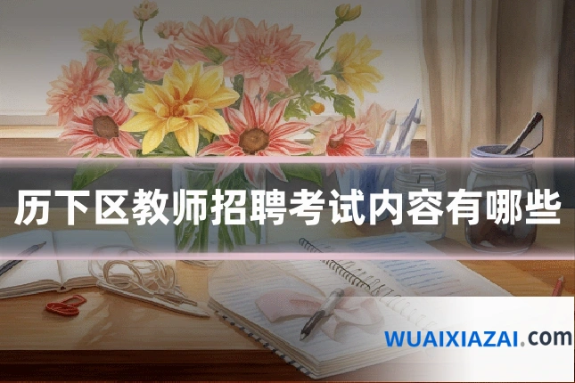 历下区教师招聘考试内容有哪些