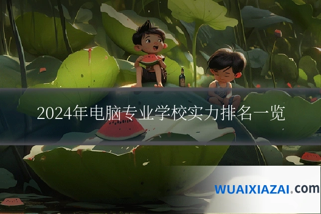 2024年电脑专业学校实力排名一览