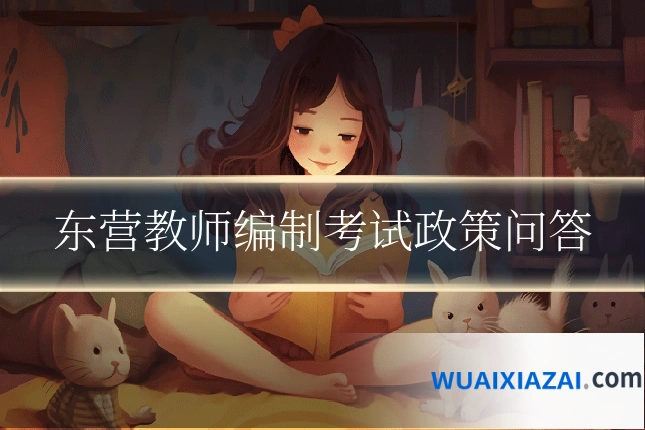 东营教师编制考试政策问答