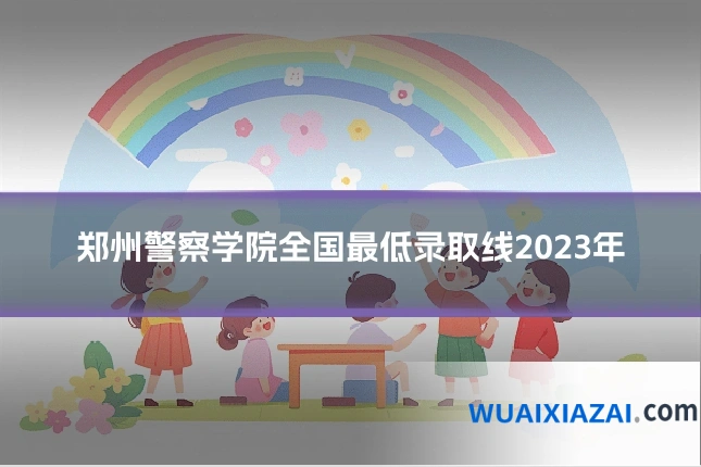 郑州警察学院全国最低录取线2023年