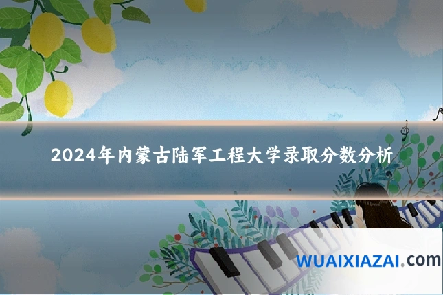 2024年内蒙古陆军工程大学录取分数分析