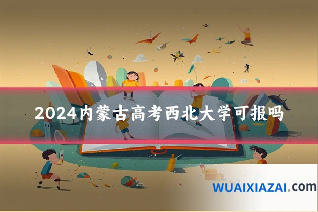 2024内蒙古高考西北大学可报吗