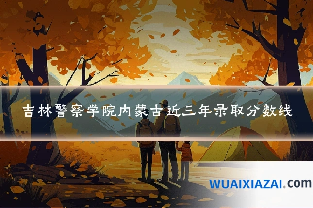 吉林警察学院内蒙古近三年录取分数线