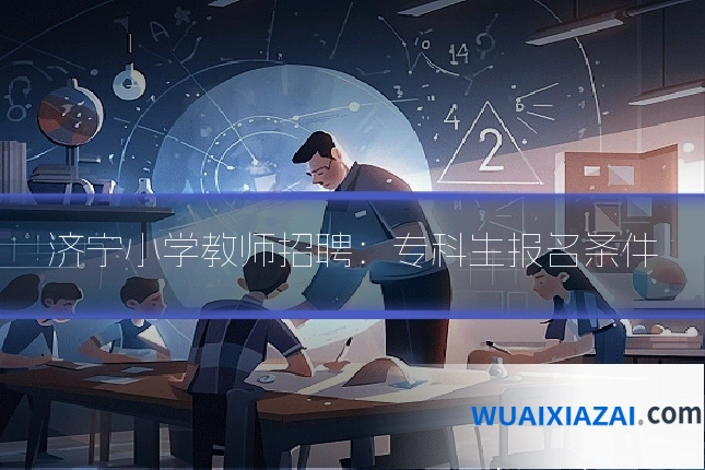 济宁小学教师招聘：专科生报名条件