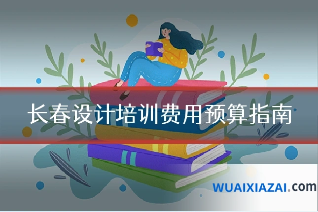 长春设计培训费用预算指南