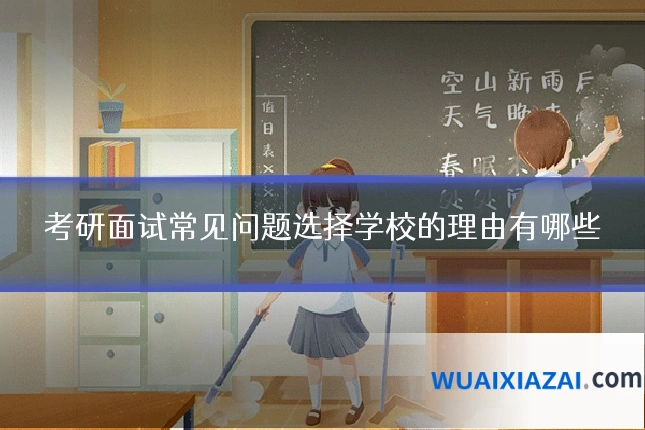 考研面试常见问题选择学校的理由有哪些