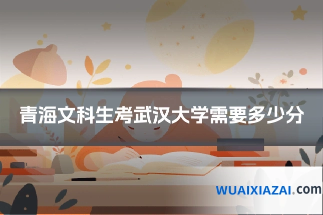青海文科生考武汉大学需要多少分