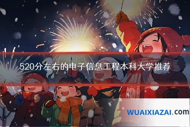 520分左右的电子信息工程本科大学推荐