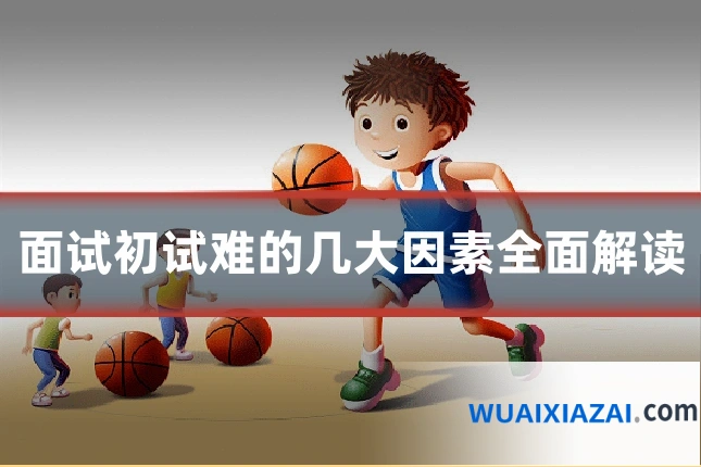 面试初试难的几大因素全面解读