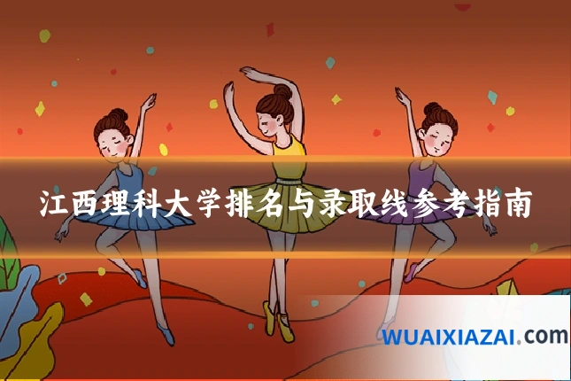 江西理科大学排名与录取线参考指南