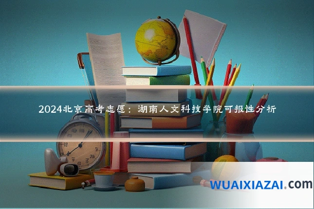 2024北京高考志愿：湖南人文科技学院可报性分析