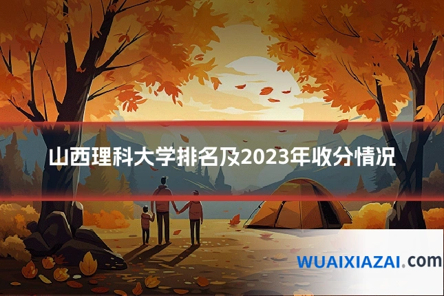 山西理科大学排名及2023年收分情况