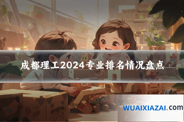 成都理工2024专业排名情况盘点