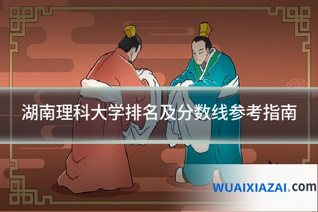 湖南理科大学排名及分数线参考指南