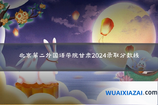 北京第二外国语学院甘肃2024录取分数线