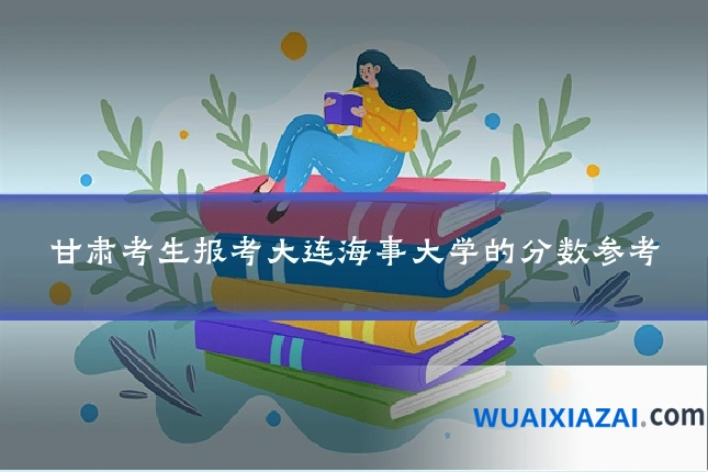 甘肃考生报考大连海事大学的分数参考