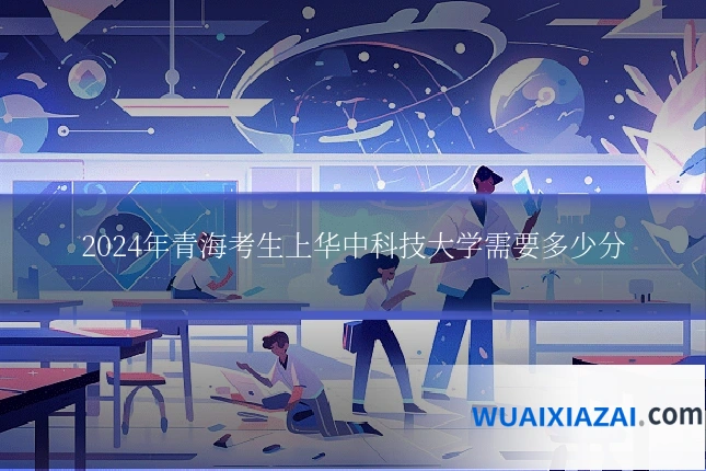 2024年青海考生上华中科技大学需要多少分