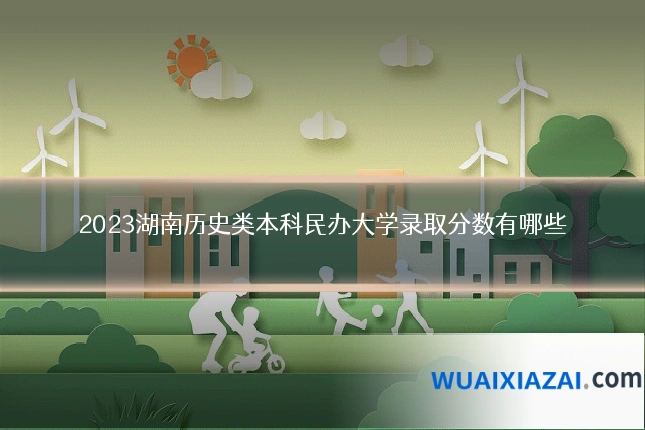 2023湖南历史类本科民办大学录取分数有哪些