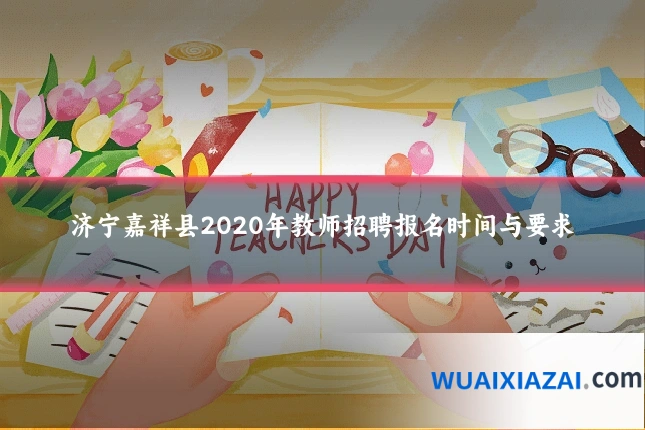 济宁嘉祥县2020年教师招聘报名时间与要求