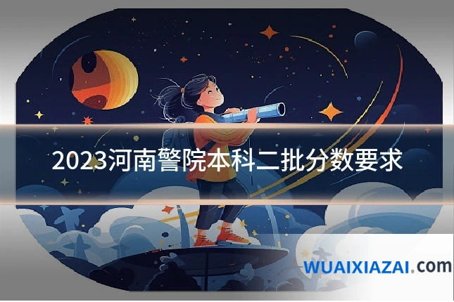 2023河南警院本科二批分数要求