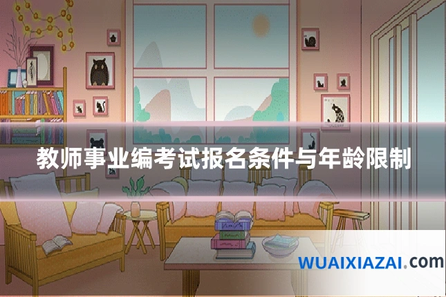 教师事业编考试报名条件与年龄限制