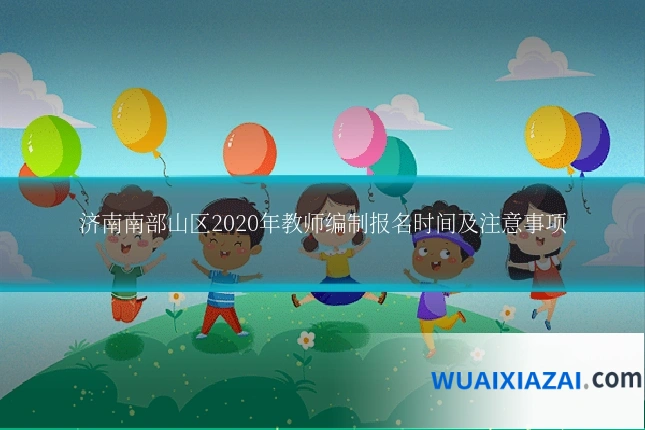 济南南部山区2020年教师编制报名时间及注意事项