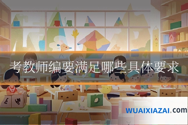考教师编要满足哪些具体要求