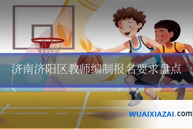 济南济阳区教师编制报名要求盘点