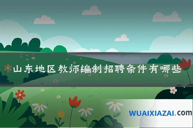 山东地区教师编制招聘条件有哪些