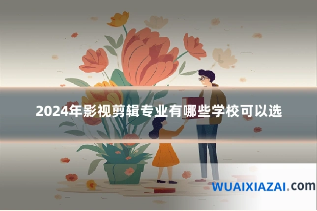 2024年影视剪辑专业有哪些学校可以选