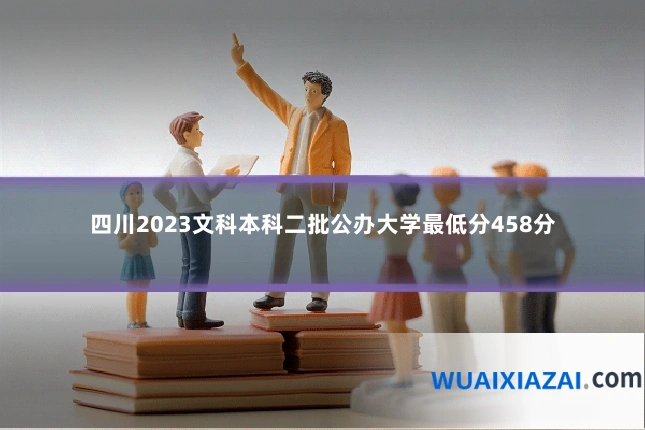 四川2023文科本科二批公办大学最低分458分