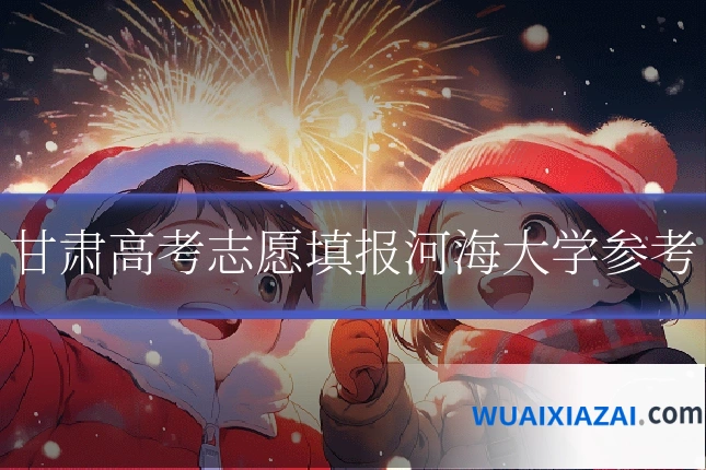 甘肃高考志愿填报河海大学参考