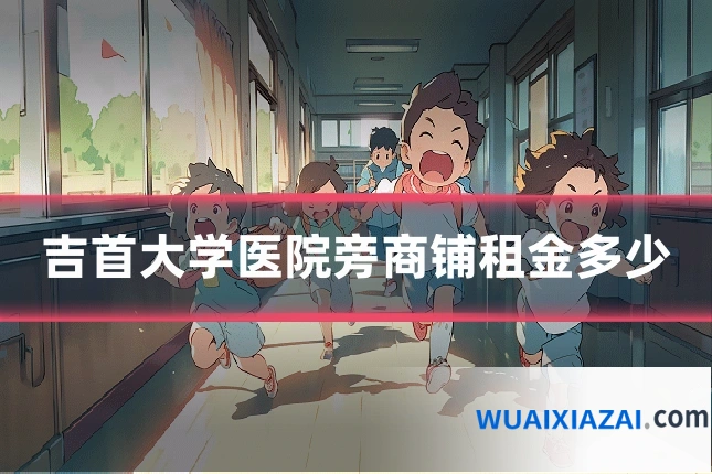 吉首大学医院旁商铺租金多少